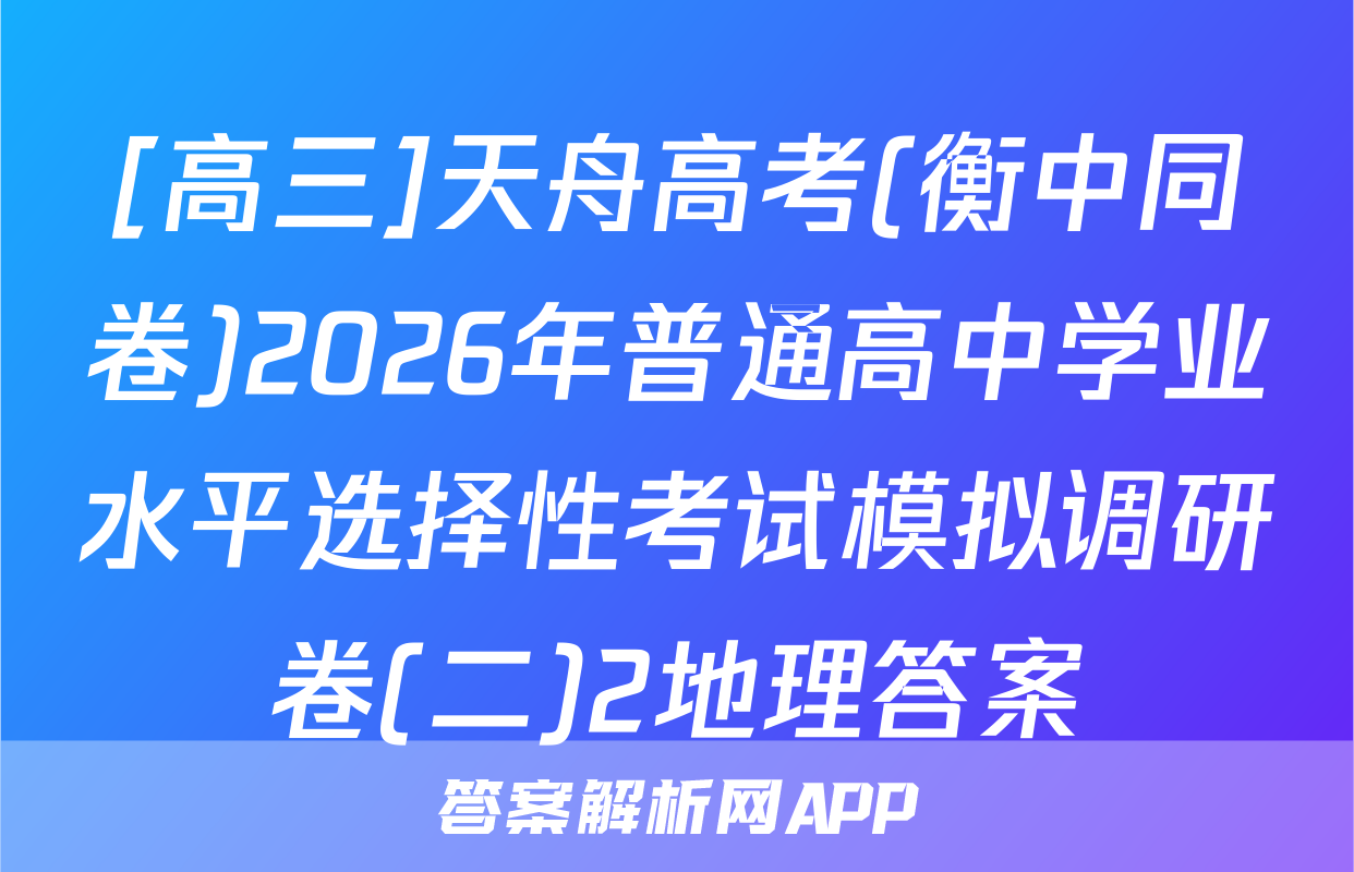 [高三]天舟高考(衡中同卷)2026年普通高中学业水平选择性考试模拟调研卷(二)2地理答案