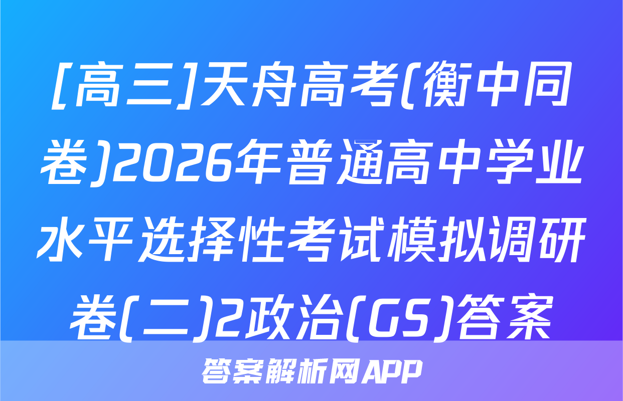 [高三]天舟高考(衡中同卷)2026年普通高中学业水平选择性考试模拟调研卷(二)2政治(GS)答案