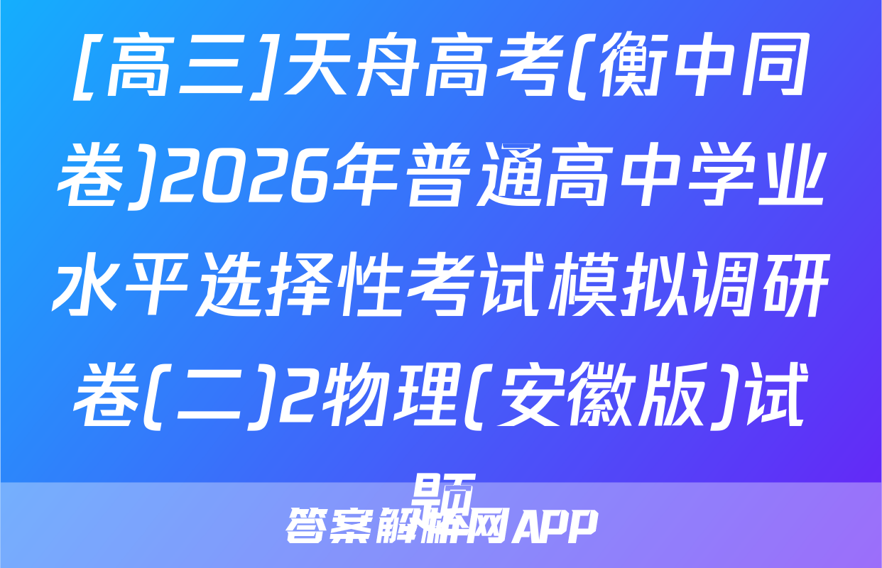[高三]天舟高考(衡中同卷)2026年普通高中学业水平选择性考试模拟调研卷(二)2物理(安徽版)试题