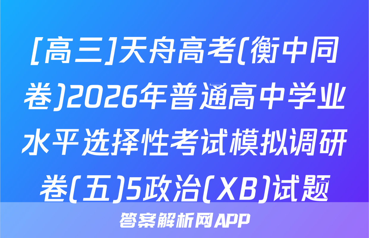 [高三]天舟高考(衡中同卷)2026年普通高中学业水平选择性考试模拟调研卷(五)5政治(XB)试题