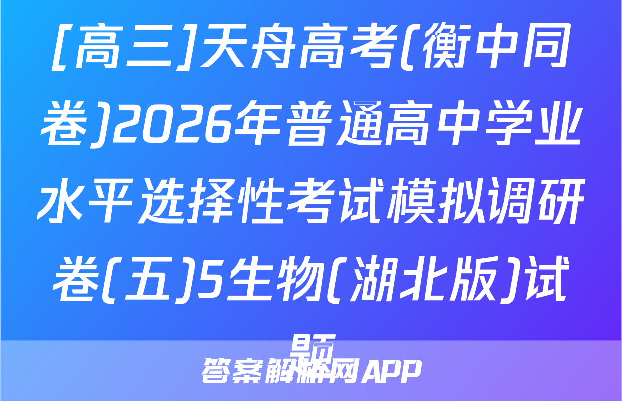 [高三]天舟高考(衡中同卷)2026年普通高中学业水平选择性考试模拟调研卷(五)5生物(湖北版)试题