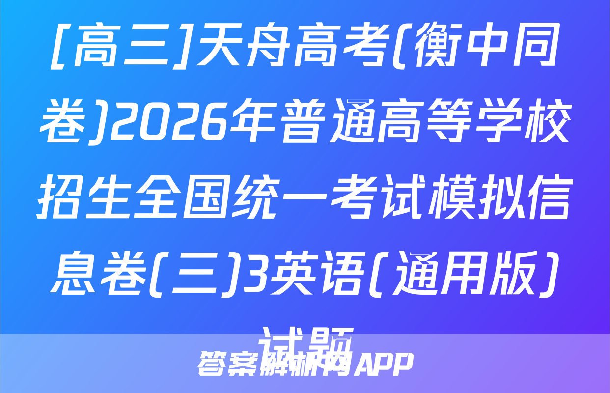 [高三]天舟高考(衡中同卷)2026年普通高等学校招生全国统一考试模拟信息卷(三)3英语(通用版)试题