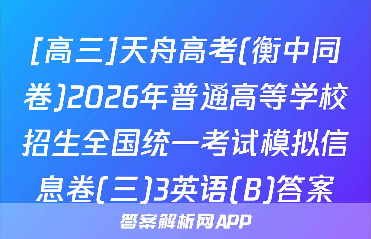 [高三]天舟高考(衡中同卷)2026年普通高等学校招生全国统一考试模拟信息卷(三)3英语(B)答案
