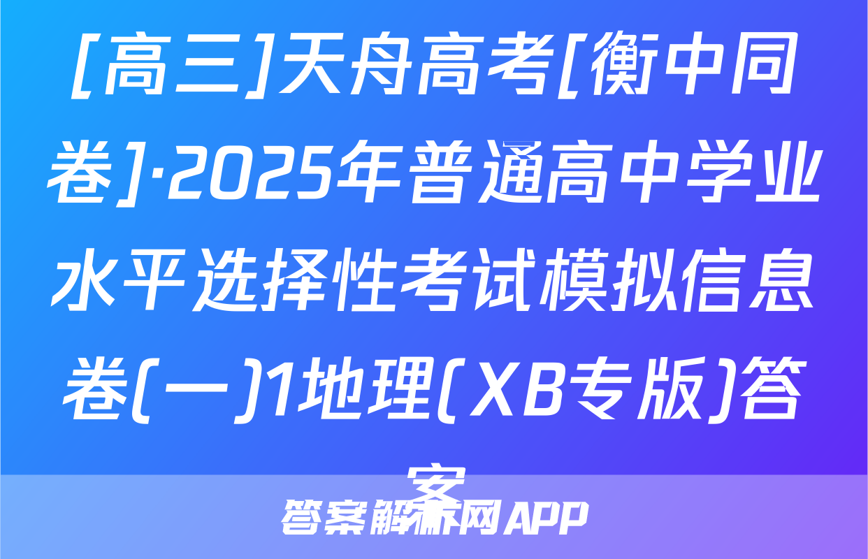[高三]天舟高考[衡中同卷]·2025年普通高中学业水平选择性考试模拟信息卷(一)1地理(XB专版)答案