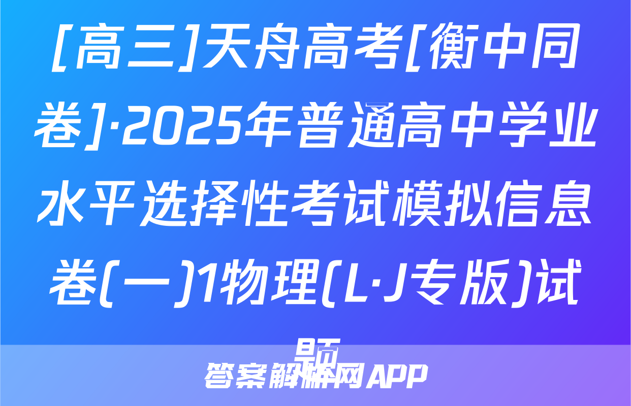 [高三]天舟高考[衡中同卷]·2025年普通高中学业水平选择性考试模拟信息卷(一)1物理(L·J专版)试题
