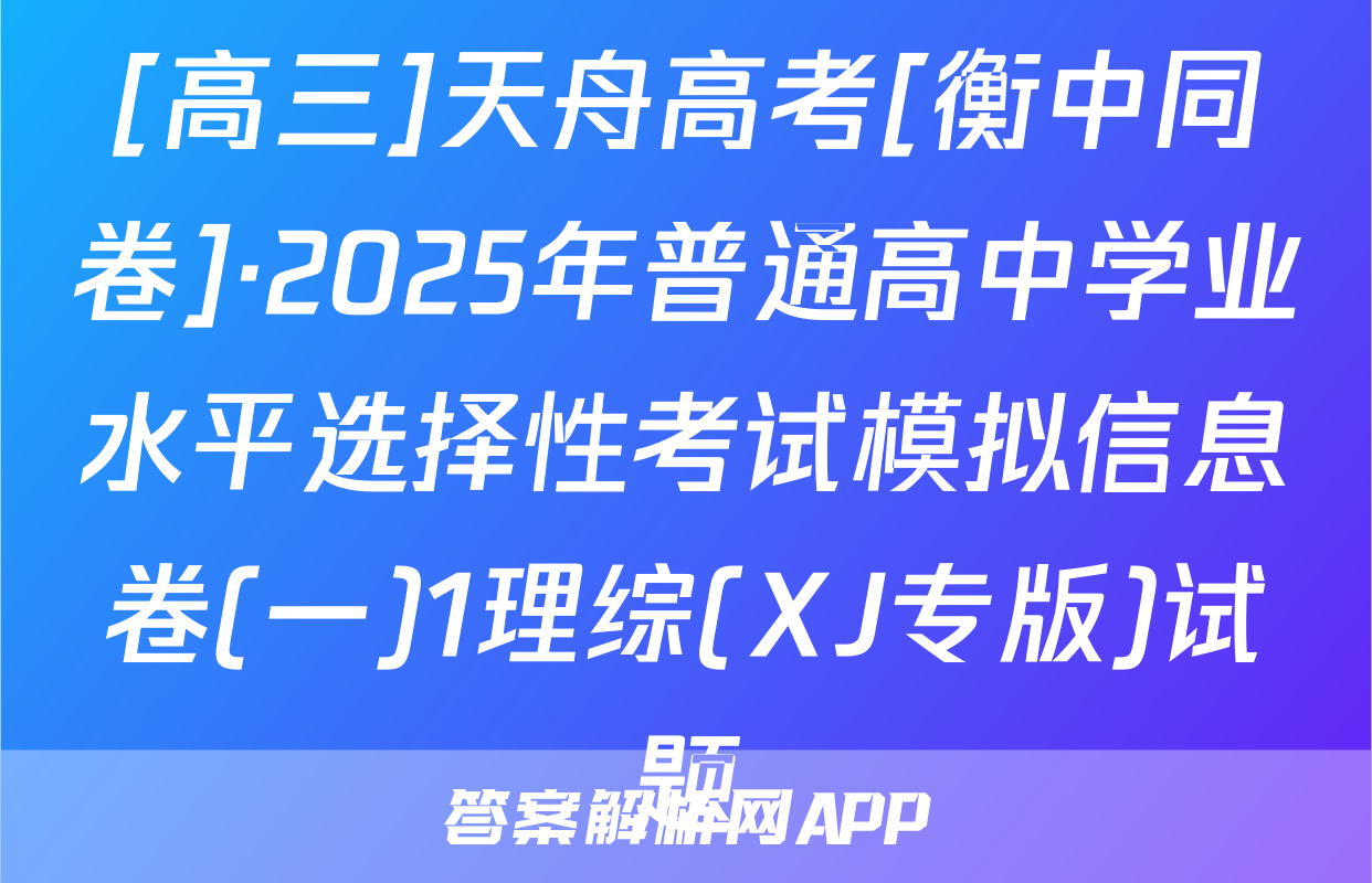 [高三]天舟高考[衡中同卷]·2025年普通高中学业水平选择性考试模拟信息卷(一)1理综(XJ专版)试题