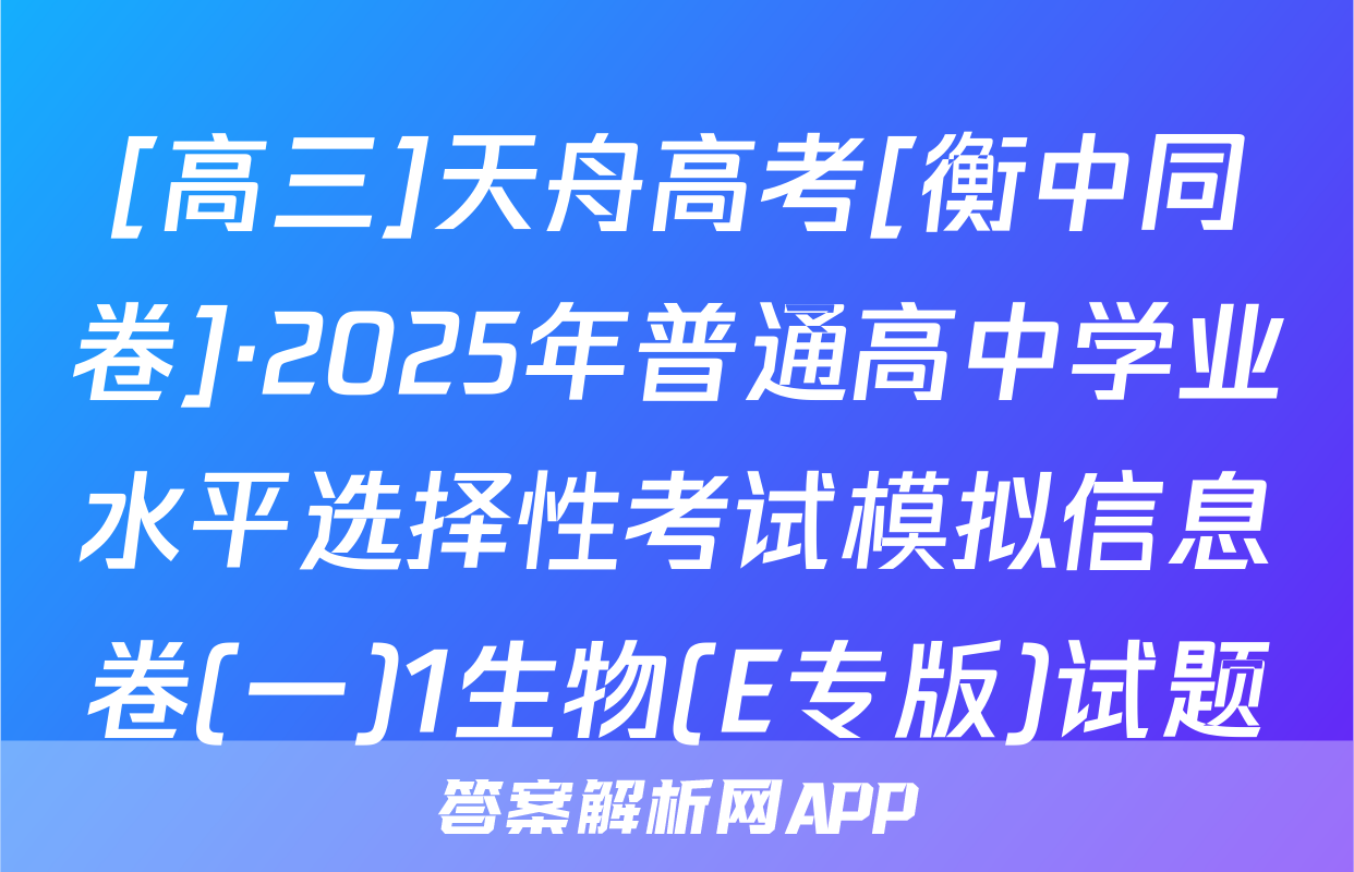 [高三]天舟高考[衡中同卷]·2025年普通高中学业水平选择性考试模拟信息卷(一)1生物(E专版)试题