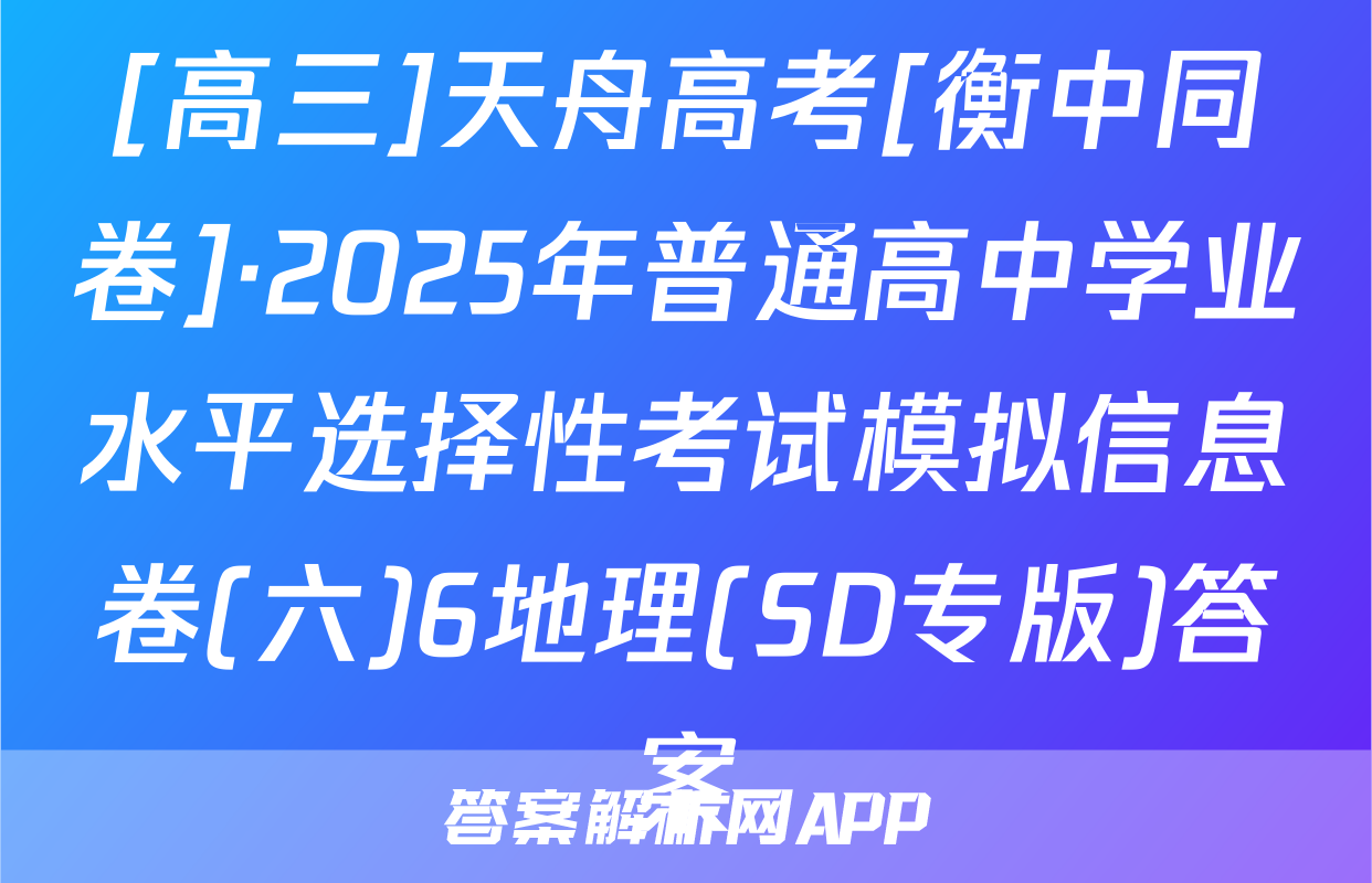 [高三]天舟高考[衡中同卷]·2025年普通高中学业水平选择性考试模拟信息卷(六)6地理(SD专版)答案