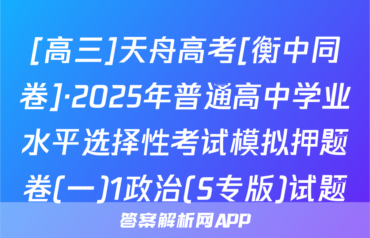 [高三]天舟高考[衡中同卷]·2025年普通高中学业水平选择性考试模拟押题卷(一)1政治(S专版)试题