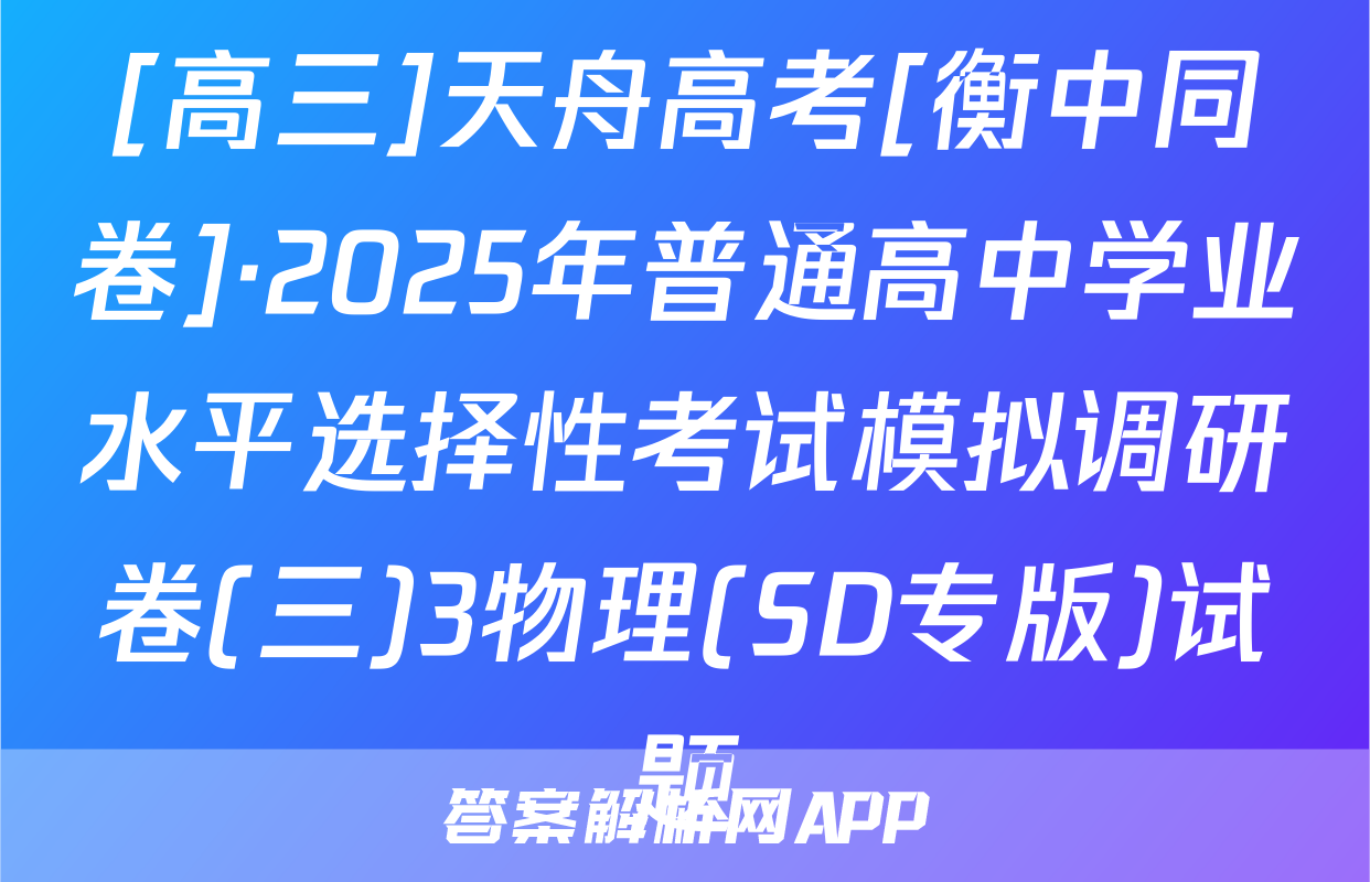 [高三]天舟高考[衡中同卷]·2025年普通高中学业水平选择性考试模拟调研卷(三)3物理(SD专版)试题