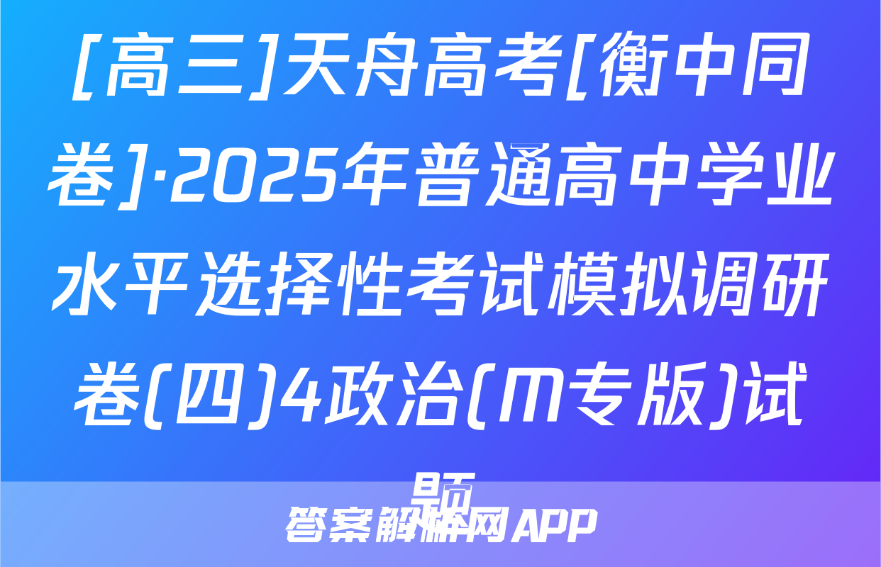 [高三]天舟高考[衡中同卷]·2025年普通高中学业水平选择性考试模拟调研卷(四)4政治(M专版)试题