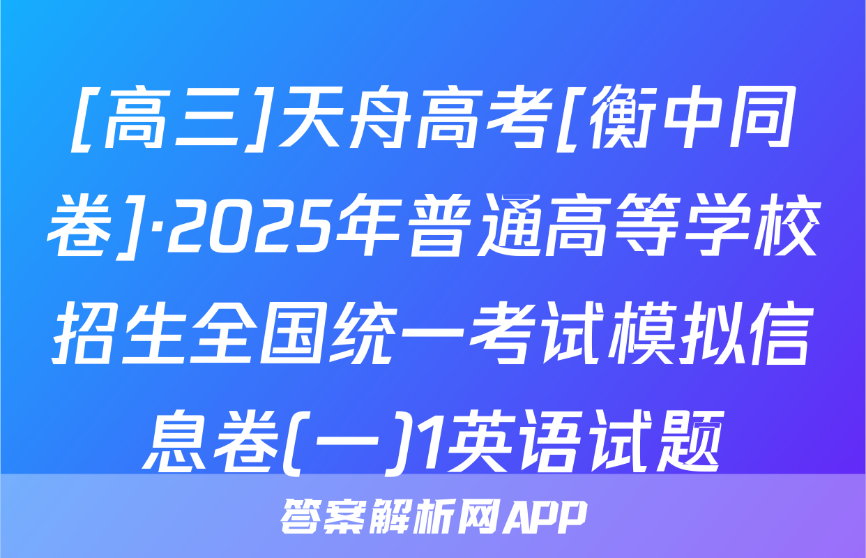 [高三]天舟高考[衡中同卷]·2025年普通高等学校招生全国统一考试模拟信息卷(一)1英语试题