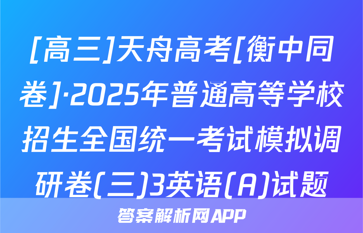 [高三]天舟高考[衡中同卷]·2025年普通高等学校招生全国统一考试模拟调研卷(三)3英语(A)试题