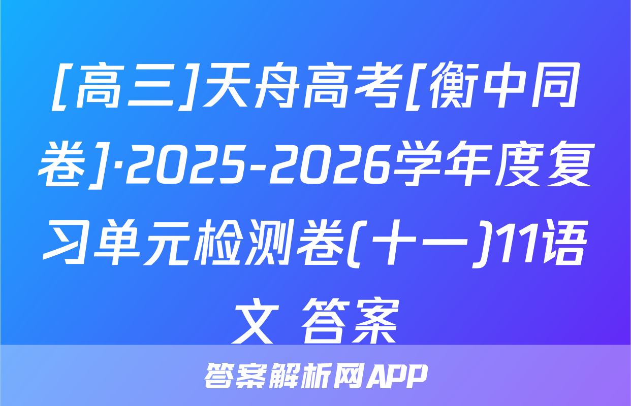 [高三]天舟高考[衡中同卷]·2025-2026学年度复习单元检测卷(十一)11语文 答案
