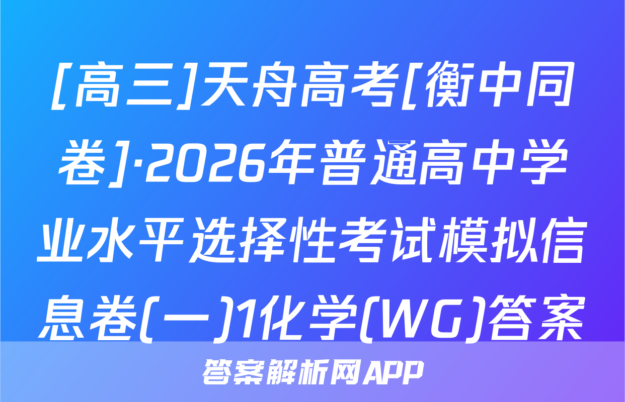 [高三]天舟高考[衡中同卷]·2026年普通高中学业水平选择性考试模拟信息卷(一)1化学(WG)答案