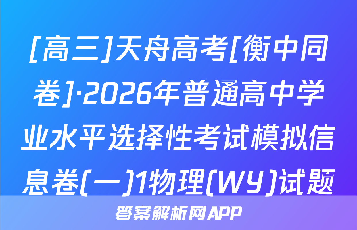 [高三]天舟高考[衡中同卷]·2026年普通高中学业水平选择性考试模拟信息卷(一)1物理(WY)试题