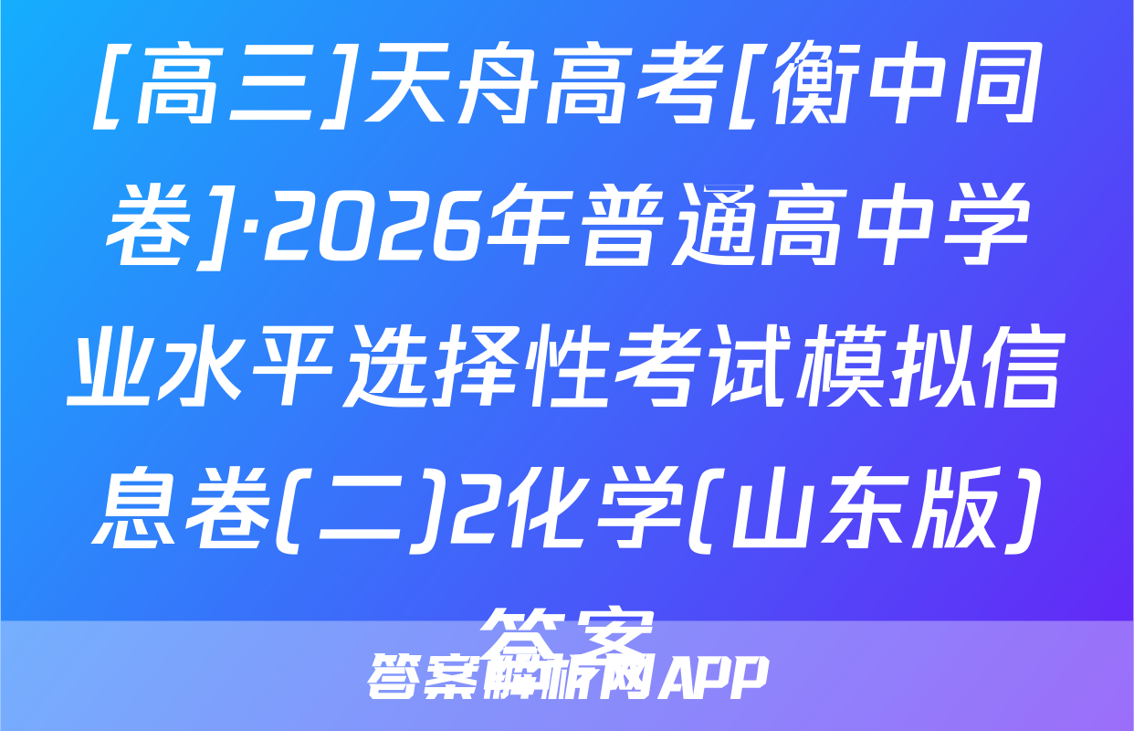 [高三]天舟高考[衡中同卷]·2026年普通高中学业水平选择性考试模拟信息卷(二)2化学(山东版)答案
