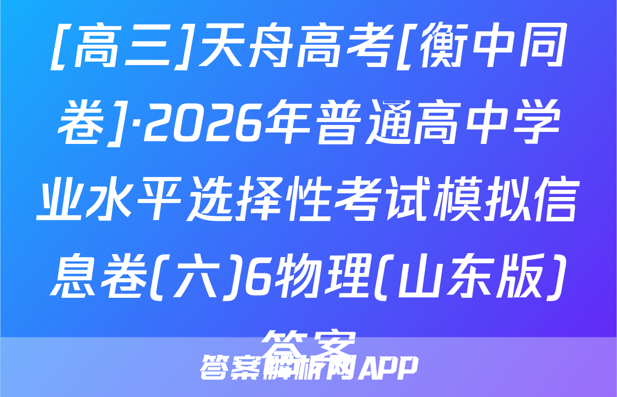 [高三]天舟高考[衡中同卷]·2026年普通高中学业水平选择性考试模拟信息卷(六)6物理(山东版)答案