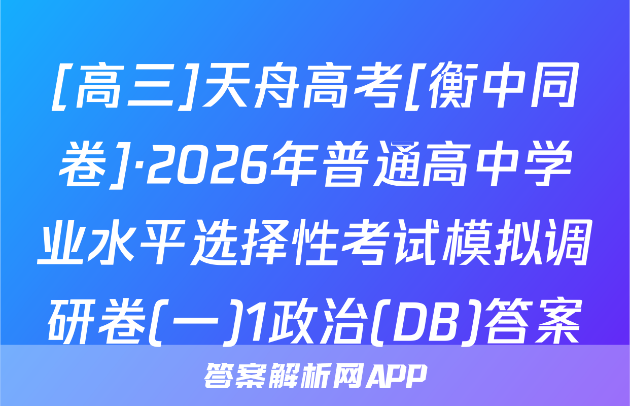 [高三]天舟高考[衡中同卷]·2026年普通高中学业水平选择性考试模拟调研卷(一)1政治(DB)答案