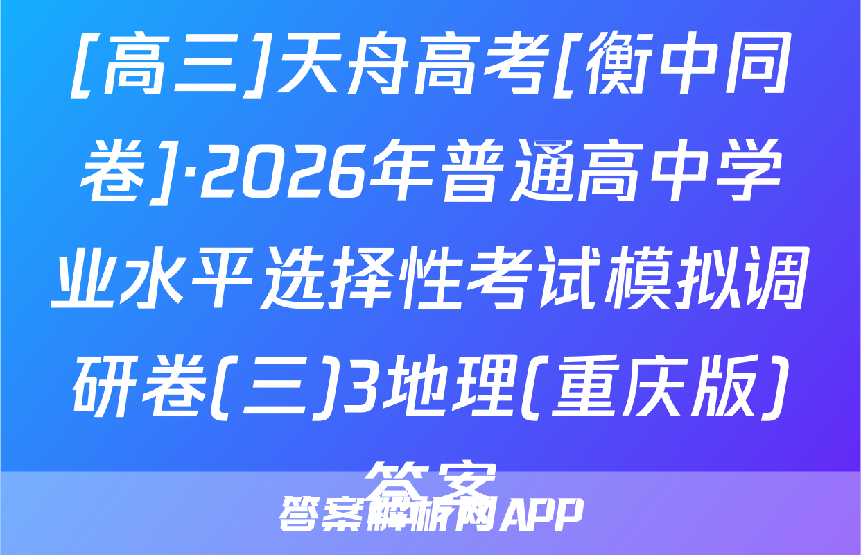 [高三]天舟高考[衡中同卷]·2026年普通高中学业水平选择性考试模拟调研卷(三)3地理(重庆版)答案