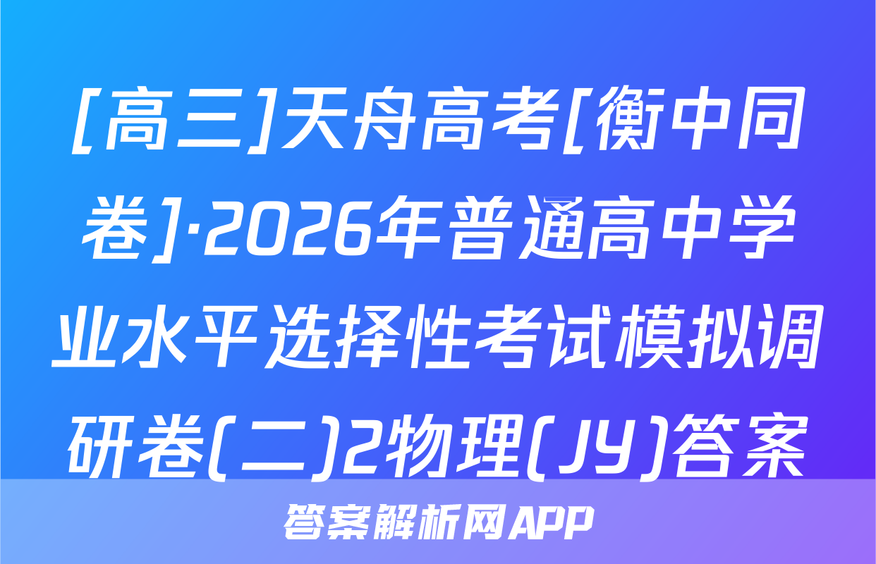[高三]天舟高考[衡中同卷]·2026年普通高中学业水平选择性考试模拟调研卷(二)2物理(JY)答案
