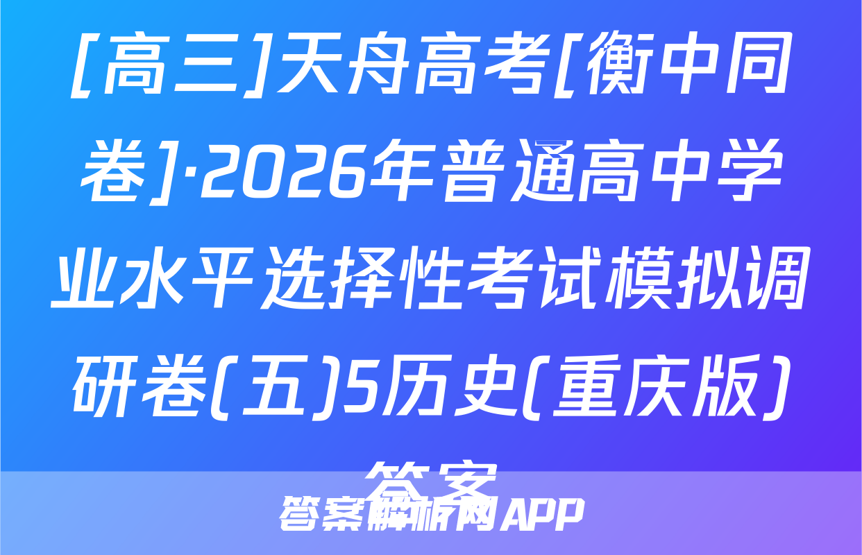[高三]天舟高考[衡中同卷]·2026年普通高中学业水平选择性考试模拟调研卷(五)5历史(重庆版)答案