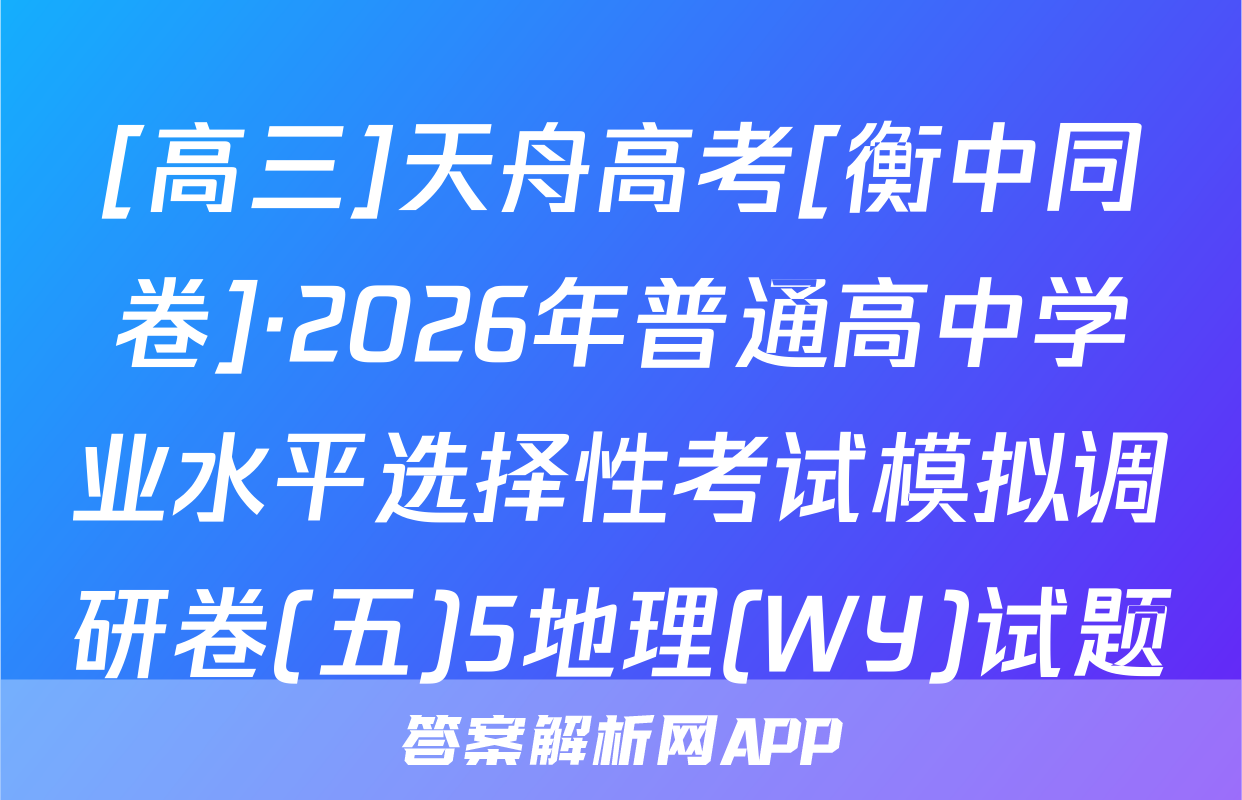 [高三]天舟高考[衡中同卷]·2026年普通高中学业水平选择性考试模拟调研卷(五)5地理(WY)试题