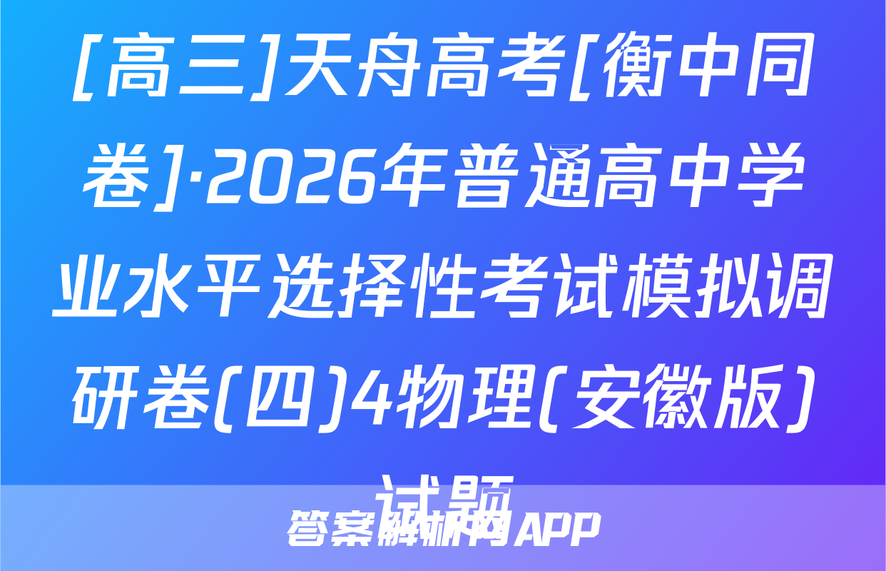 [高三]天舟高考[衡中同卷]·2026年普通高中学业水平选择性考试模拟调研卷(四)4物理(安徽版)试题