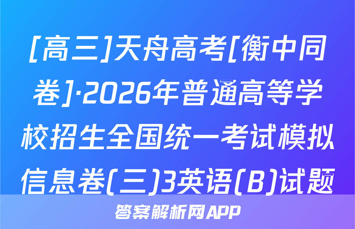 [高三]天舟高考[衡中同卷]·2026年普通高等学校招生全国统一考试模拟信息卷(三)3英语(B)试题