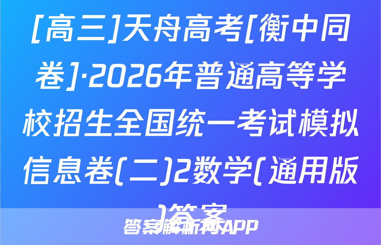 [高三]天舟高考[衡中同卷]·2026年普通高等学校招生全国统一考试模拟信息卷(二)2数学(通用版)答案