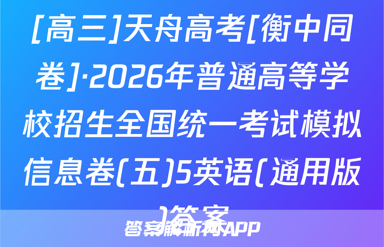 [高三]天舟高考[衡中同卷]·2026年普通高等学校招生全国统一考试模拟信息卷(五)5英语(通用版)答案
