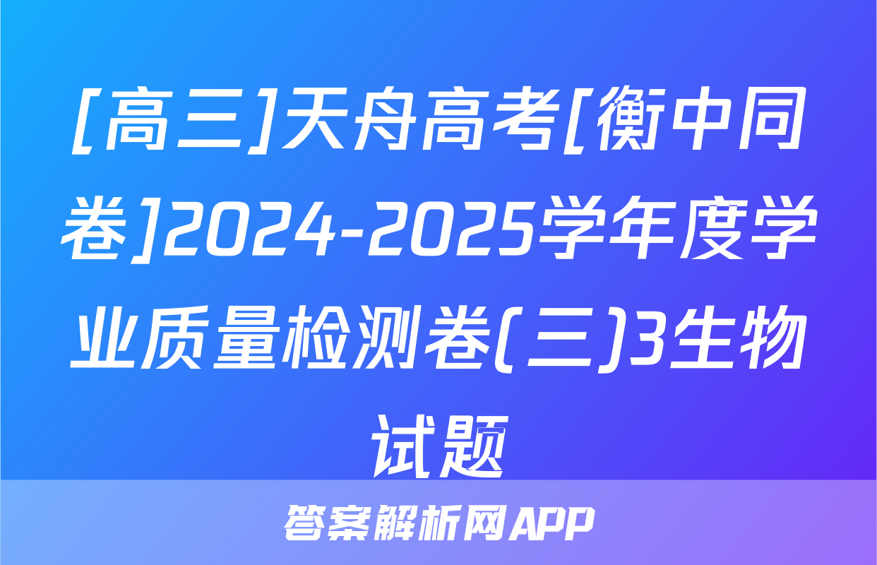 [高三]天舟高考[衡中同卷]2024-2025学年度学业质量检测卷(三)3生物试题