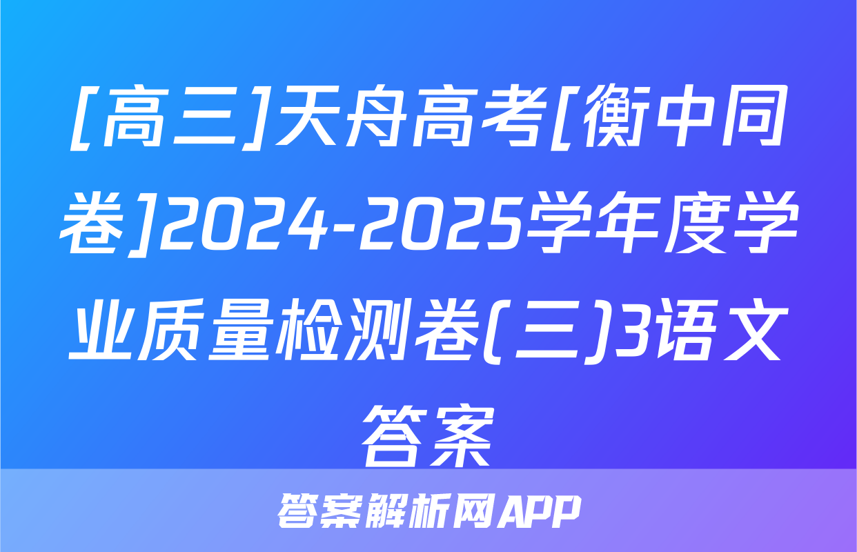 [高三]天舟高考[衡中同卷]2024-2025学年度学业质量检测卷(三)3语文答案