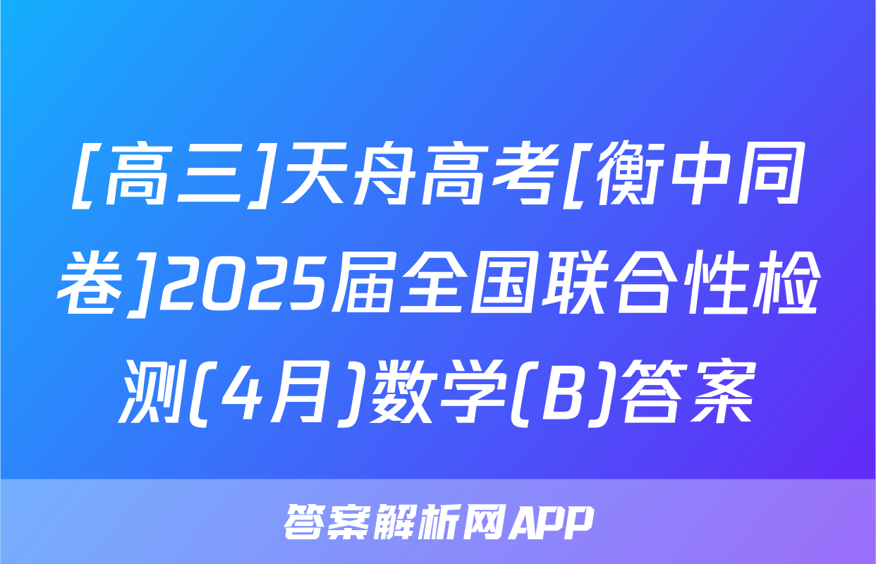 [高三]天舟高考[衡中同卷]2025届全国联合性检测(4月)数学(B)答案
