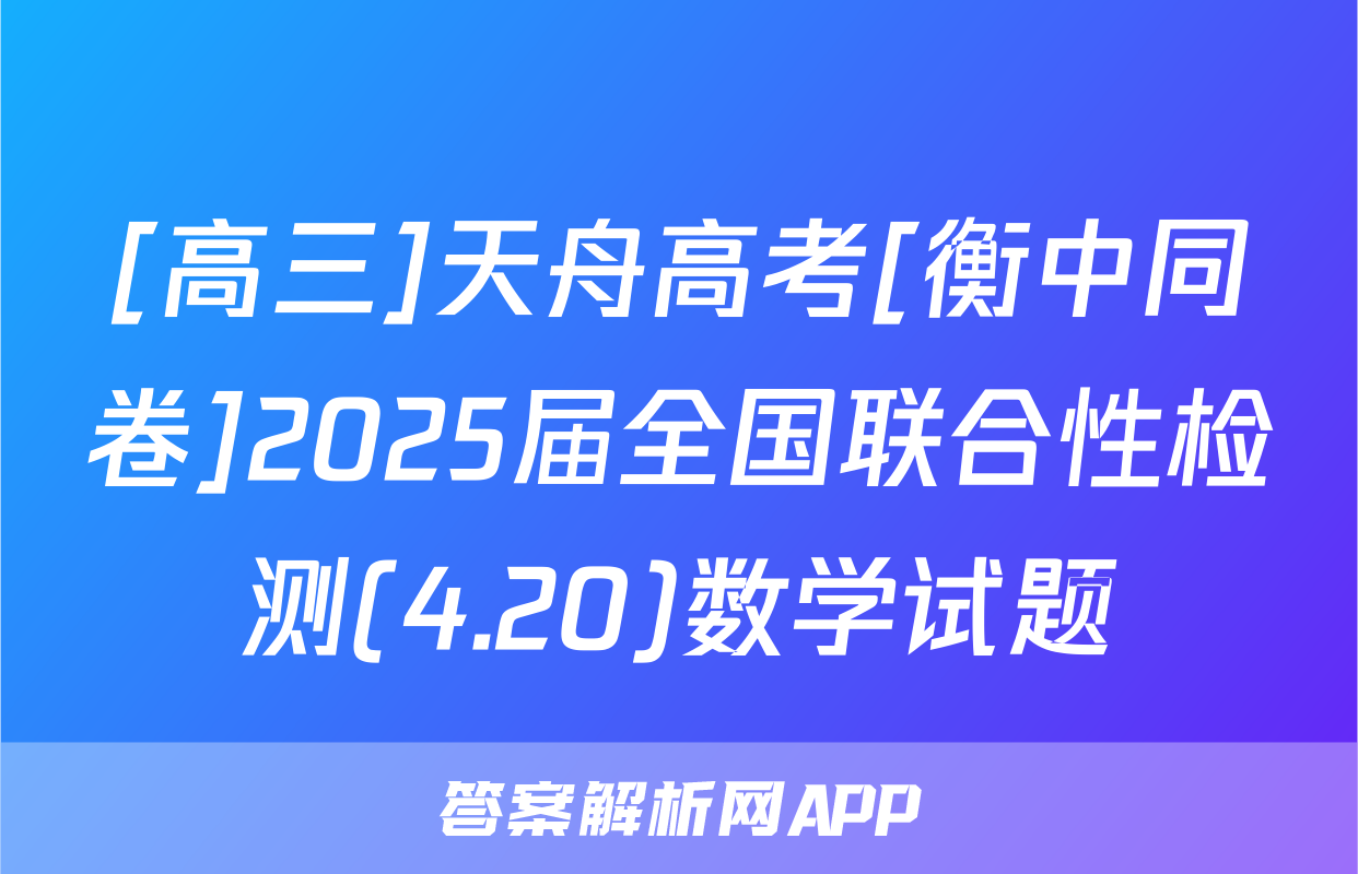 [高三]天舟高考[衡中同卷]2025届全国联合性检测(4.20)数学试题