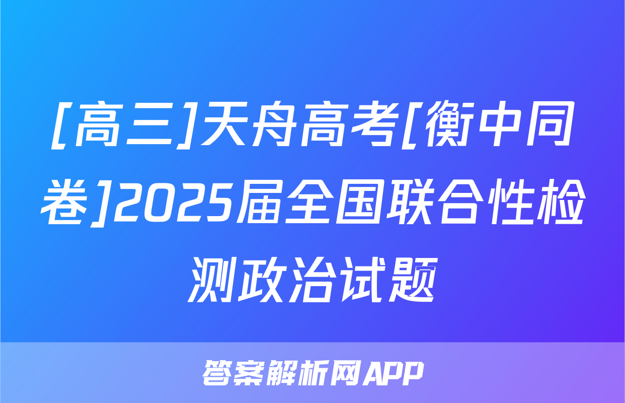 [高三]天舟高考[衡中同卷]2025届全国联合性检测政治试题