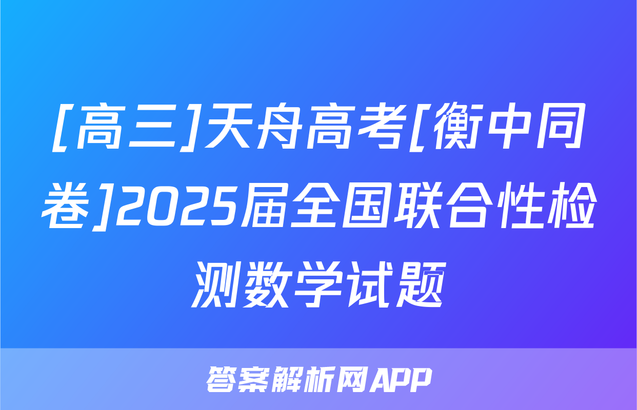 [高三]天舟高考[衡中同卷]2025届全国联合性检测数学试题