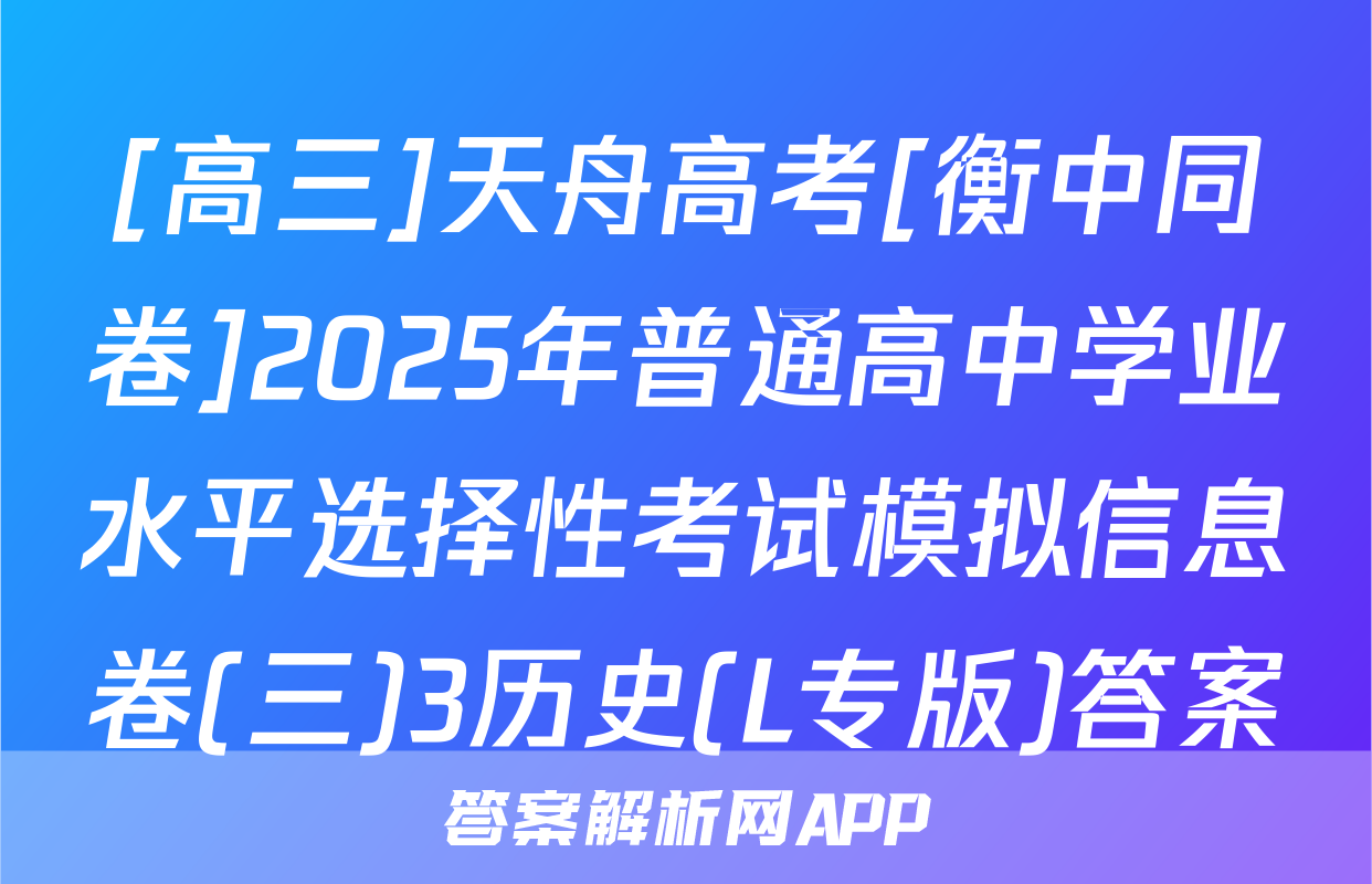 [高三]天舟高考[衡中同卷]2025年普通高中学业水平选择性考试模拟信息卷(三)3历史(L专版)答案