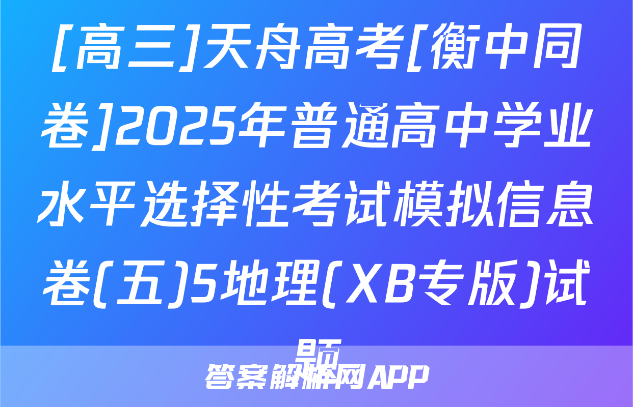 [高三]天舟高考[衡中同卷]2025年普通高中学业水平选择性考试模拟信息卷(五)5地理(XB专版)试题