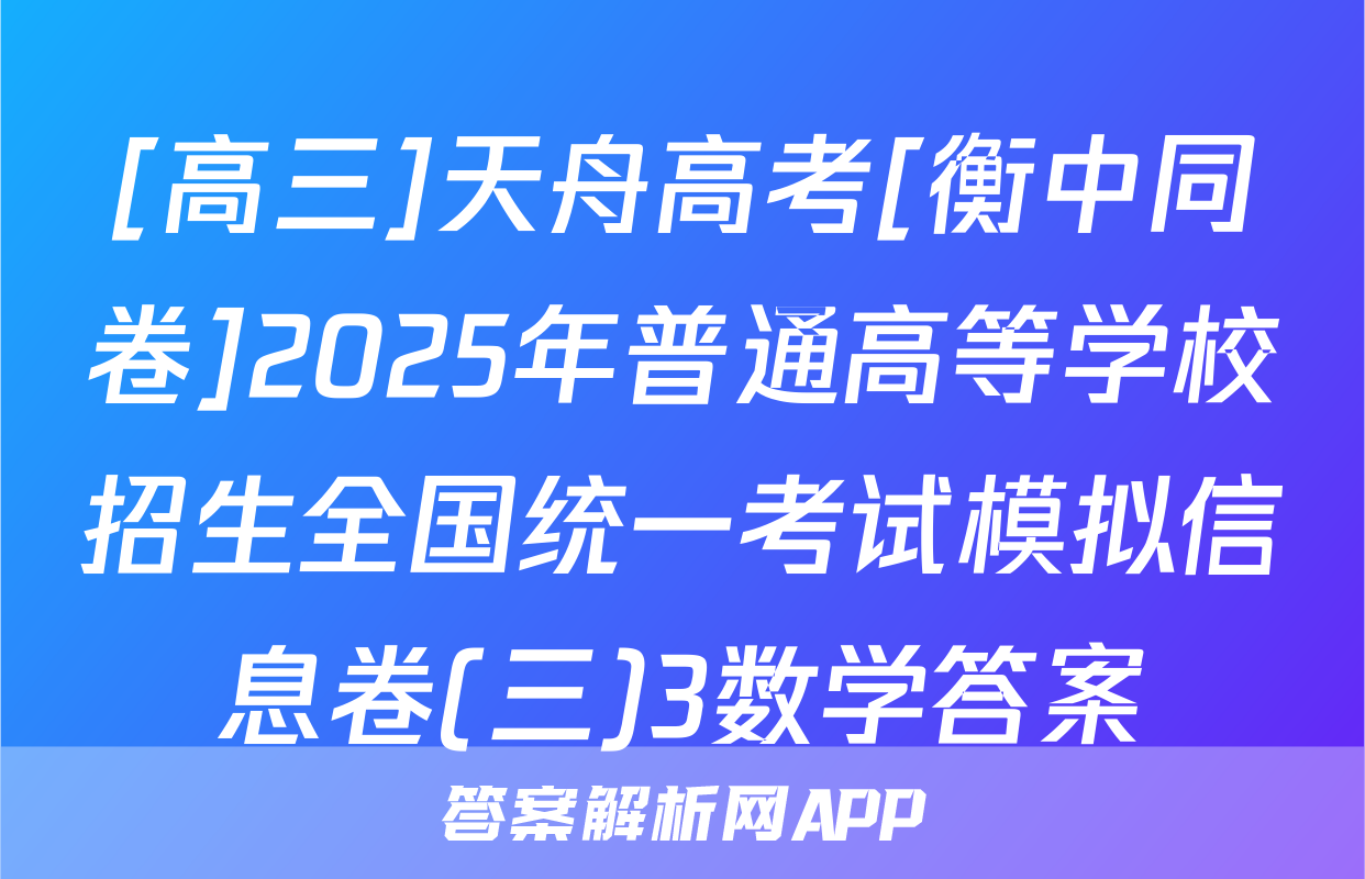 [高三]天舟高考[衡中同卷]2025年普通高等学校招生全国统一考试模拟信息卷(三)3数学答案