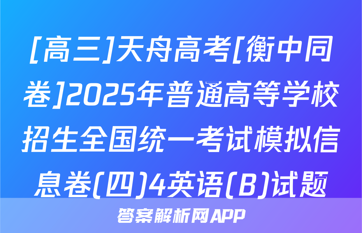 [高三]天舟高考[衡中同卷]2025年普通高等学校招生全国统一考试模拟信息卷(四)4英语(B)试题