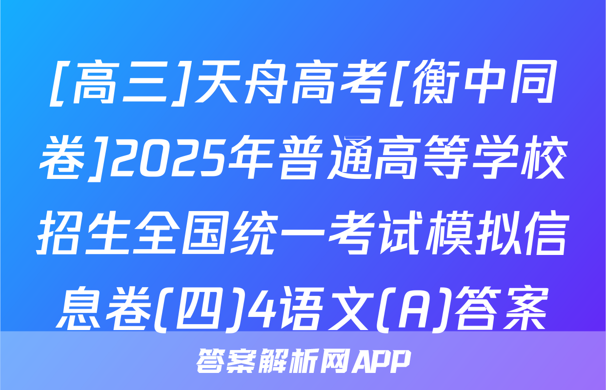 [高三]天舟高考[衡中同卷]2025年普通高等学校招生全国统一考试模拟信息卷(四)4语文(A)答案