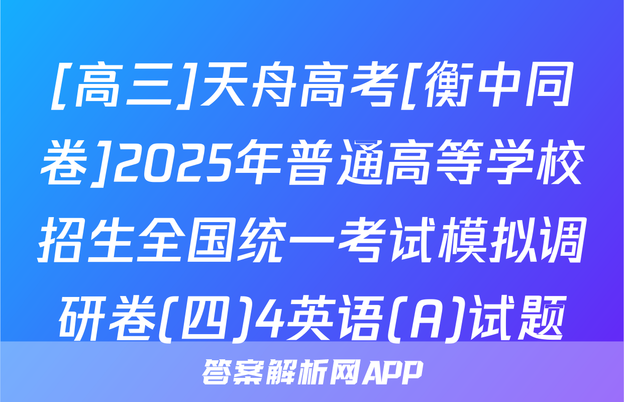 [高三]天舟高考[衡中同卷]2025年普通高等学校招生全国统一考试模拟调研卷(四)4英语(A)试题