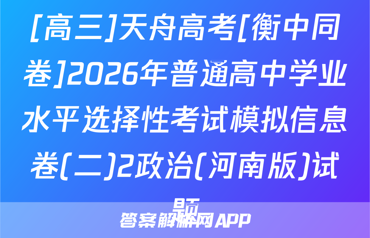 [高三]天舟高考[衡中同卷]2026年普通高中学业水平选择性考试模拟信息卷(二)2政治(河南版)试题