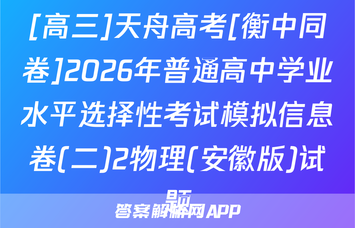 [高三]天舟高考[衡中同卷]2026年普通高中学业水平选择性考试模拟信息卷(二)2物理(安徽版)试题