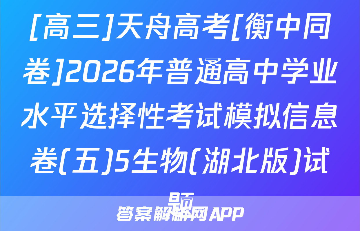 [高三]天舟高考[衡中同卷]2026年普通高中学业水平选择性考试模拟信息卷(五)5生物(湖北版)试题