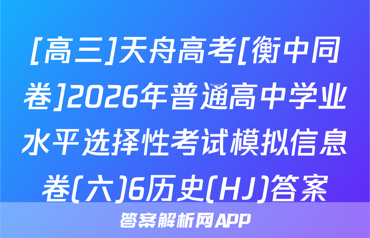 [高三]天舟高考[衡中同卷]2026年普通高中学业水平选择性考试模拟信息卷(六)6历史(HJ)答案