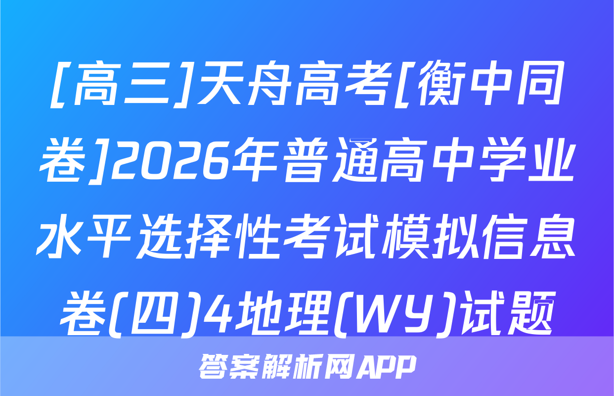 [高三]天舟高考[衡中同卷]2026年普通高中学业水平选择性考试模拟信息卷(四)4地理(WY)试题