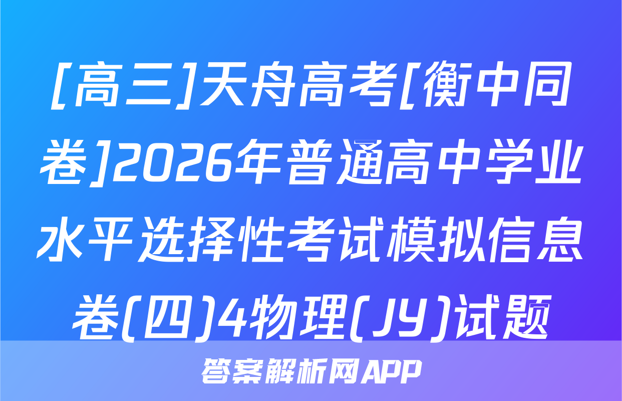 [高三]天舟高考[衡中同卷]2026年普通高中学业水平选择性考试模拟信息卷(四)4物理(JY)试题