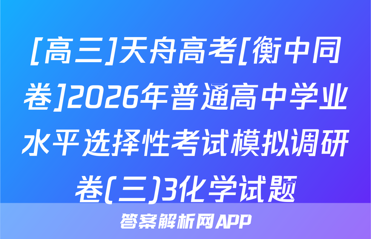 [高三]天舟高考[衡中同卷]2026年普通高中学业水平选择性考试模拟调研卷(三)3化学试题